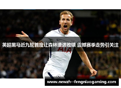 英超黑马近九轮首度让森林遭遇败绩 震撼赛季走势引关注 英超黑马近九轮首度让森林遭遇败绩 震撼赛季走势引关注