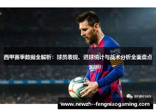 西甲赛季数据全解析:球员表现、进球统计与战术分析全面盘点 西甲赛季数据全解析:球员表现、进球统计与战术分析全面盘点