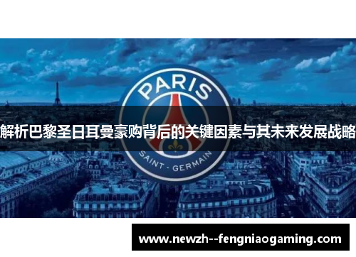 解析巴黎圣日耳曼豪购背后的关键因素与其未来发展战略