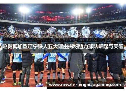 赵健博加盟辽宁铁人五大理由揭秘助力球队崛起与突破 赵健博加盟辽宁铁人五大理由揭秘助力球队崛起与突破