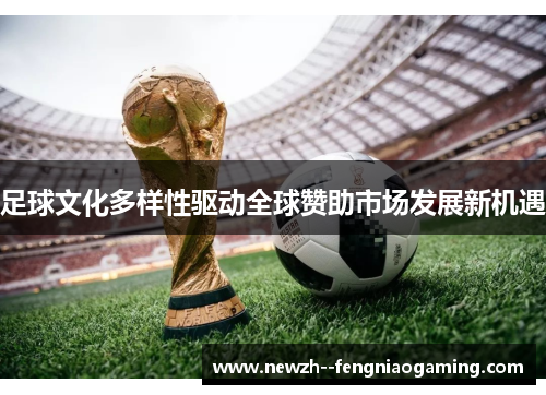 足球文化多样性驱动全球赞助市场发展新机遇