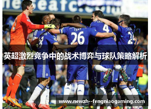 英超激烈竞争中的战术博弈与球队策略解析