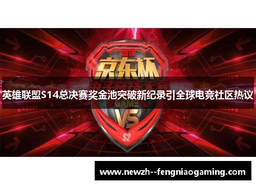 英雄联盟S14总决赛奖金池突破新纪录引全球电竞社区热议 英雄联盟S14总决赛奖金池突破新纪录引全球电竞社区热议