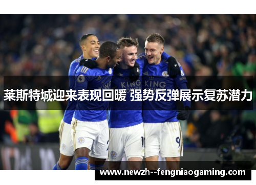 莱斯特城迎来表现回暖 强势反弹展示复苏潜力 莱斯特城迎来表现回暖 强势反弹展示复苏潜力