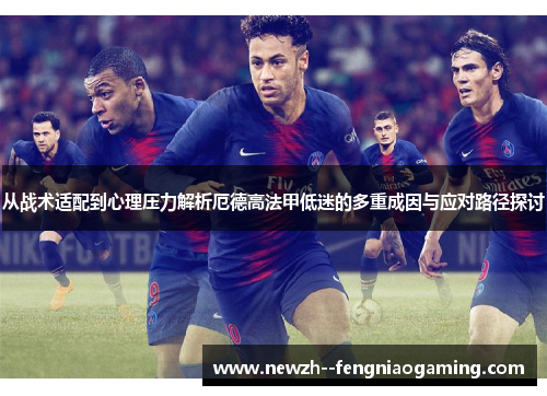 从战术适配到心理压力解析厄德高法甲低迷的多重成因与应对路径探讨