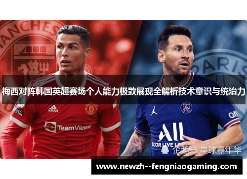 梅西对阵韩国英超赛场个人能力极致展现全解析技术意识与统治力