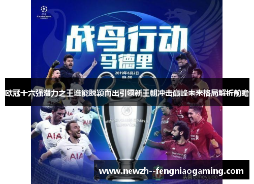 欧冠十六强潜力之王谁能脱颖而出引领新王朝冲击巅峰未来格局解析前瞻