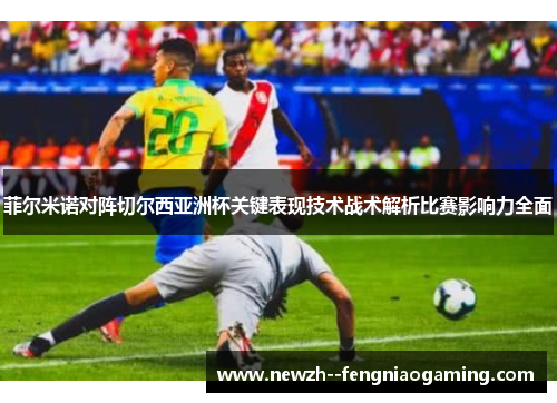菲尔米诺对阵切尔西亚洲杯关键表现技术战术解析比赛影响力全面