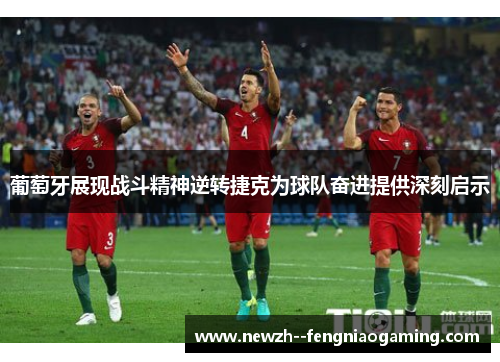 葡萄牙展现战斗精神逆转捷克为球队奋进提供深刻启示