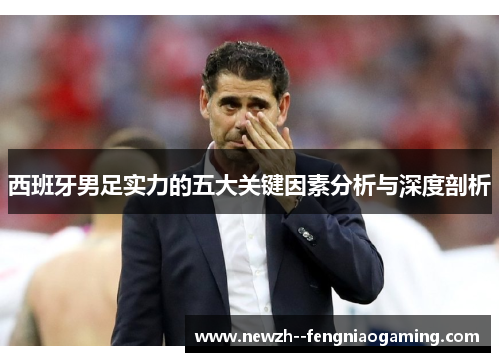 西班牙男足实力的五大关键因素分析与深度剖析