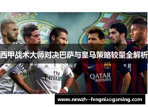 西甲战术大师对决巴萨与皇马策略较量全解析