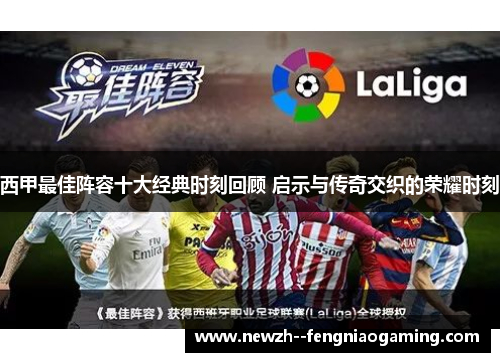 西甲最佳阵容十大经典时刻回顾 启示与传奇交织的荣耀时刻 西甲最佳阵容十大经典时刻回顾 启示与传奇交织的荣耀时刻