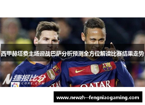 西甲赫塔费主场迎战巴萨分析预测全方位解读比赛结果走势