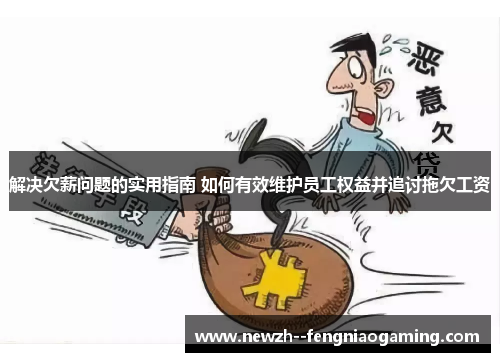 解决欠薪问题的实用指南 如何有效维护员工权益并追讨拖欠工资