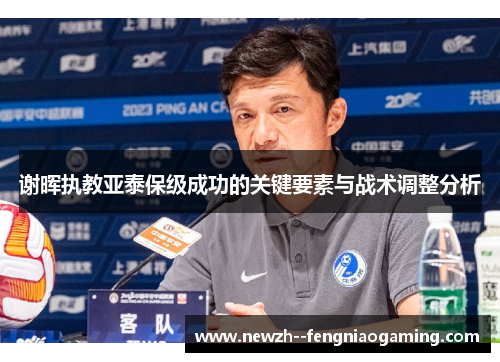 谢晖执教亚泰保级成功的关键要素与战术调整分析