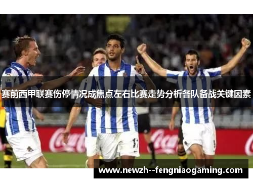赛前西甲联赛伤停情况成焦点左右比赛走势分析各队备战关键因素 赛前西甲联赛伤停情况成焦点左右比赛走势分析各队备战关键因素
