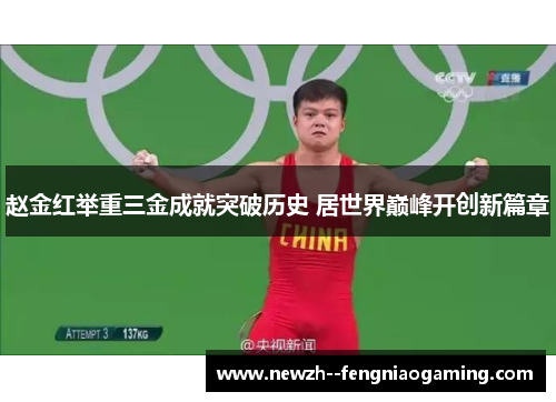 赵金红举重三金成就突破历史 居世界巅峰开创新篇章