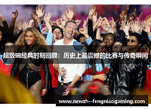 超级碗经典时刻回顾：历史上最震撼的比赛与传奇瞬间