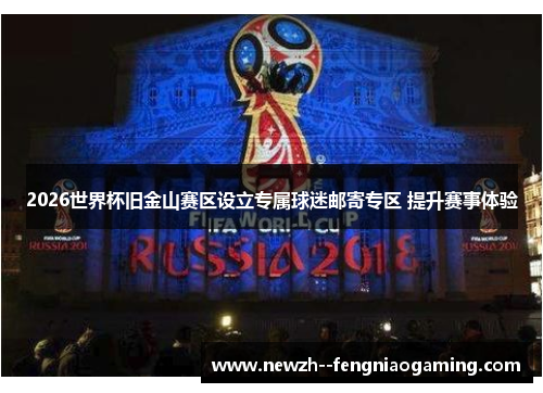 2026世界杯旧金山赛区设立专属球迷邮寄专区 提升赛事体验