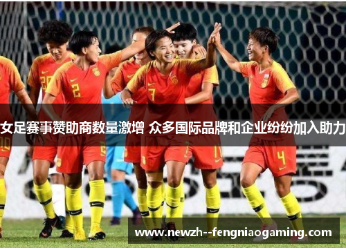 女足赛事赞助商数量激增 众多国际品牌和企业纷纷加入助力