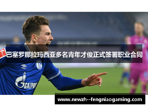 巴塞罗那拉玛西亚多名青年才俊正式签署职业合同