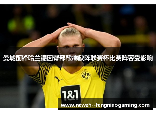 曼城前锋哈兰德因臀部酸痛缺阵联赛杯比赛阵容受影响