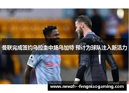 曼联完成签约乌拉圭中场乌加特 预计为球队注入新活力 曼联完成签约乌拉圭中场乌加特 预计为球队注入新活力