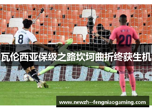瓦伦西亚保级之路坎坷曲折终获生机