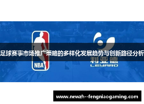 足球赛事市场推广策略的多样化发展趋势与创新路径分析 足球赛事市场推广策略的多样化发展趋势与创新路径分析