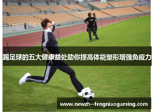 踢足球的五大健康益处助你提高体能塑形增强免疫力 踢足球的五大健康益处助你提高体能塑形增强免疫力