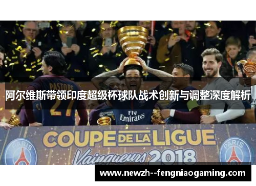 阿尔维斯带领印度超级杯球队战术创新与调整深度解析