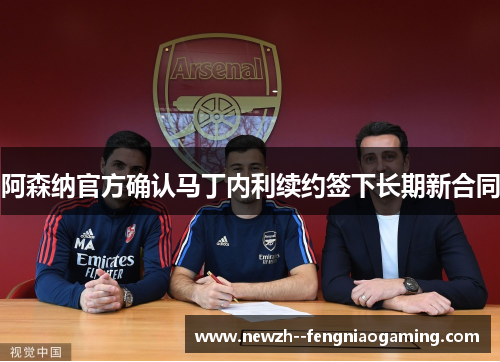 阿森纳官方确认马丁内利续约签下长期新合同