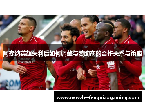 阿森纳英超失利后如何调整与赞助商的合作关系与策略