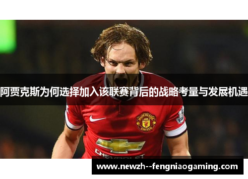 阿贾克斯为何选择加入该联赛背后的战略考量与发展机遇