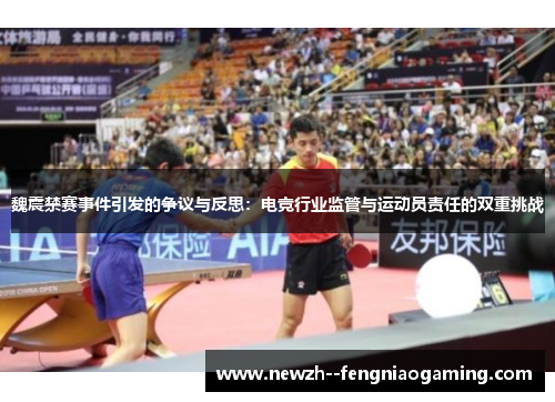 魏震禁赛事件引发的争议与反思：电竞行业监管与运动员责任的双重挑战