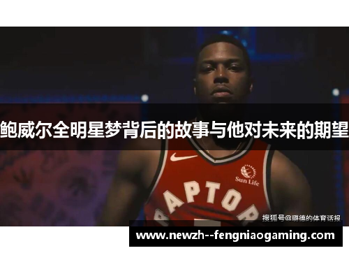 鲍威尔全明星梦背后的故事与他对未来的期望