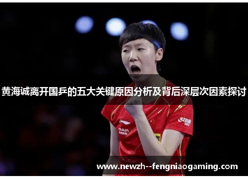 黄海诚离开国乒的五大关键原因分析及背后深层次因素探讨 黄海诚离开国乒的五大关键原因分析及背后深层次因素探讨