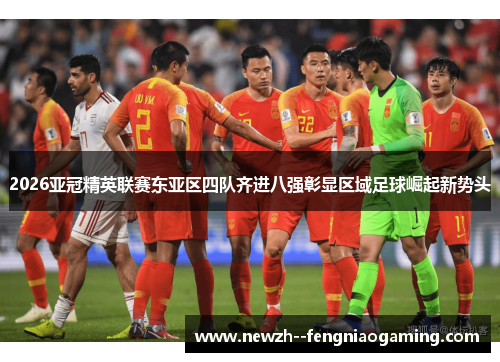 2026亚冠精英联赛东亚区四队齐进八强彰显区域足球崛起新势头 2026亚冠精英联赛东亚区四队齐进八强彰显区域足球崛起新势头