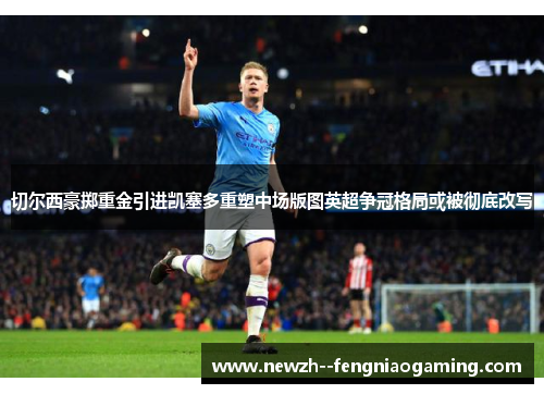切尔西豪掷重金引进凯塞多重塑中场版图英超争冠格局或被彻底改写 切尔西豪掷重金引进凯塞多重塑中场版图英超争冠格局或被彻底改写