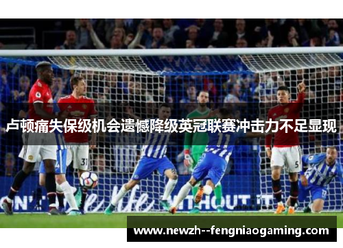 卢顿痛失保级机会遗憾降级英冠联赛冲击力不足显现
