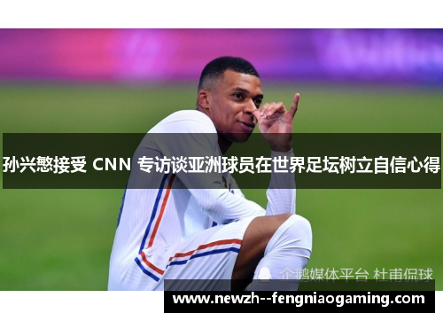 孙兴慜接受 CNN 专访谈亚洲球员在世界足坛树立自信心得 孙兴慜接受 CNN 专访谈亚洲球员在世界足坛树立自信心得
