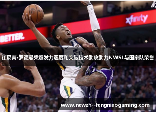 崔尼蒂·罗德曼凭爆发力速度和突破技术助攻助力NWSL与国家队荣誉