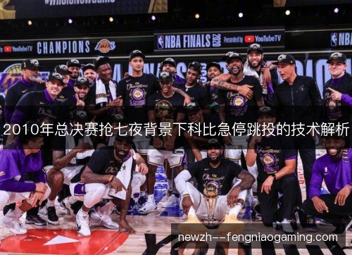 2010年总决赛抢七夜背景下科比急停跳投的技术解析
